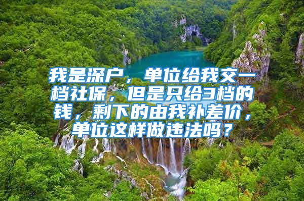 我是深戶，單位給我交一檔社保，但是只給3檔的錢(qián)，剩下的由我補(bǔ)差價(jià)，單位這樣做違法嗎？