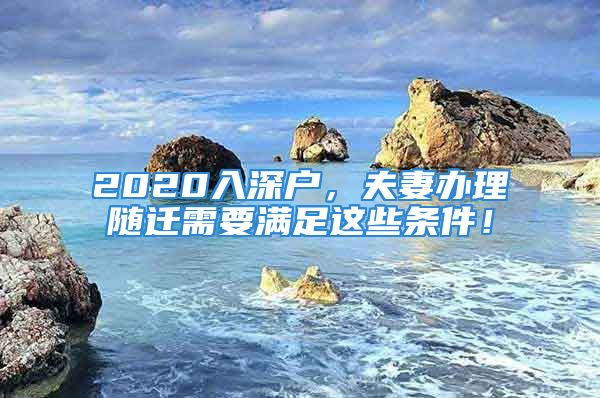 2020入深戶，夫妻辦理隨遷需要滿足這些條件！