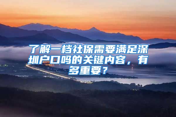 了解一檔社保需要滿足深圳戶口嗎的關(guān)鍵內(nèi)容，有多重要？