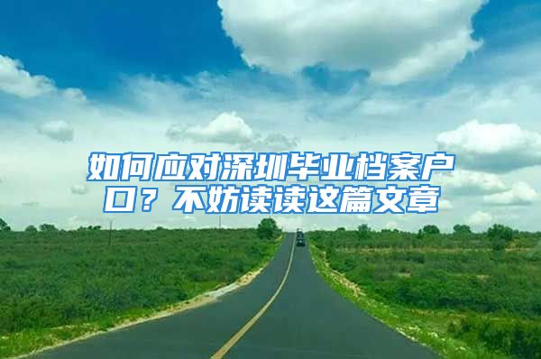 如何應(yīng)對(duì)深圳畢業(yè)檔案戶口？不妨讀讀這篇文章