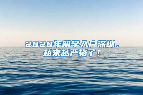 2020年留學(xué)入戶深圳，越來越嚴(yán)格了！