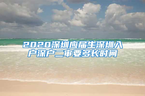 2020深圳應(yīng)屆生深圳入戶深戶二審要多長(zhǎng)時(shí)間