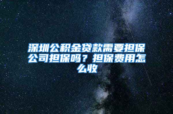 深圳公積金貸款需要擔保公司擔保嗎？擔保費用怎么收