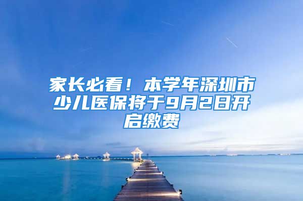 家長必看！本學(xué)年深圳市少兒醫(yī)保將于9月2日開啟繳費(fèi)