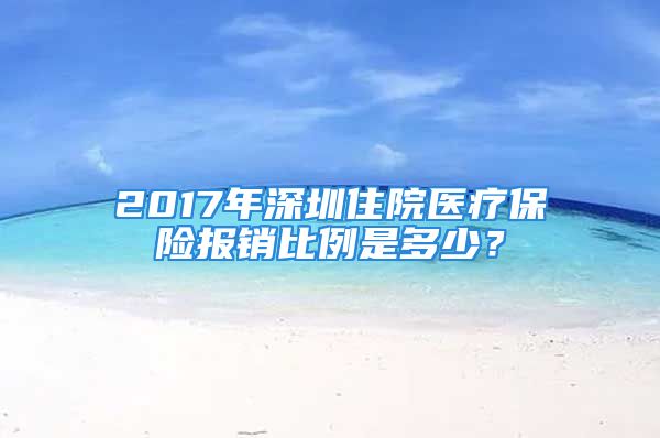 2017年深圳住院醫(yī)療保險(xiǎn)報(bào)銷比例是多少？