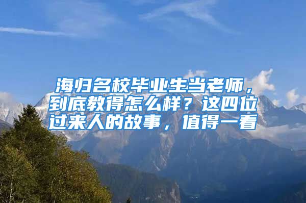 海歸名校畢業(yè)生當(dāng)老師，到底教得怎么樣？這四位過(guò)來(lái)人的故事，值得一看