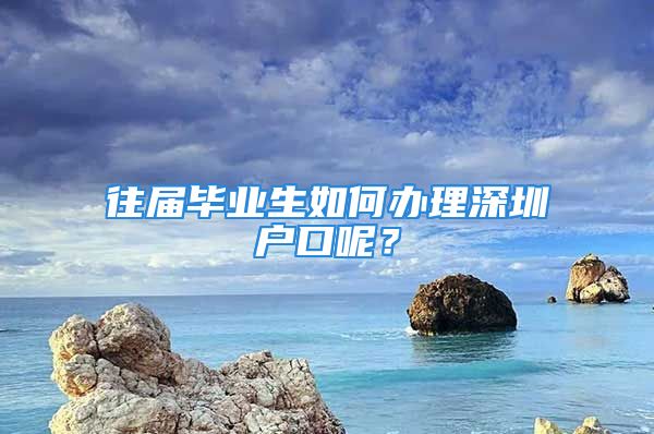 往屆畢業(yè)生如何辦理深圳戶口呢？