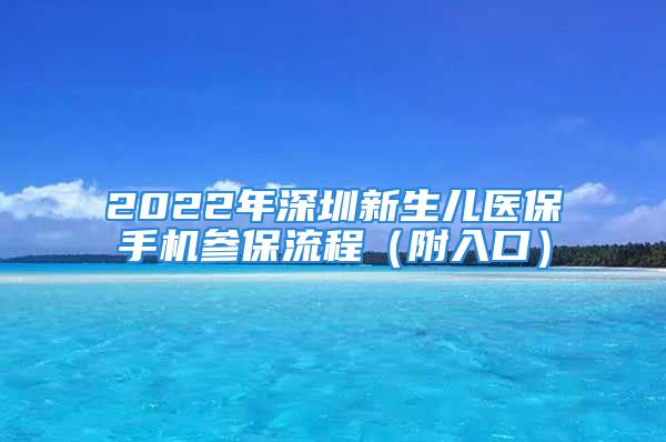 2022年深圳新生兒醫(yī)保手機參保流程（附入口）