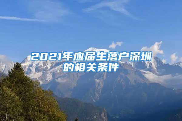 2021年應屆生落戶深圳的相關(guān)條件