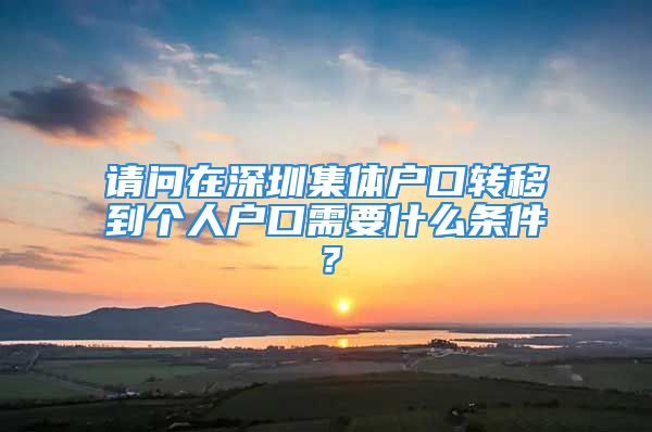 請(qǐng)問在深圳集體戶口轉(zhuǎn)移到個(gè)人戶口需要什么條件？