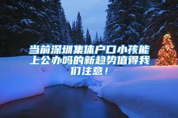 當(dāng)前深圳集體戶口小孩能上公辦嗎的新趨勢(shì)值得我們注意！