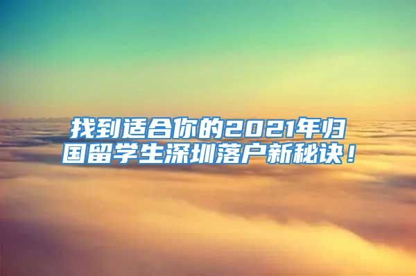 找到適合你的2021年歸國留學(xué)生深圳落戶新秘訣！