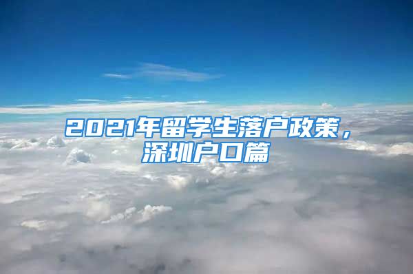 2021年留學(xué)生落戶政策，深圳戶口篇