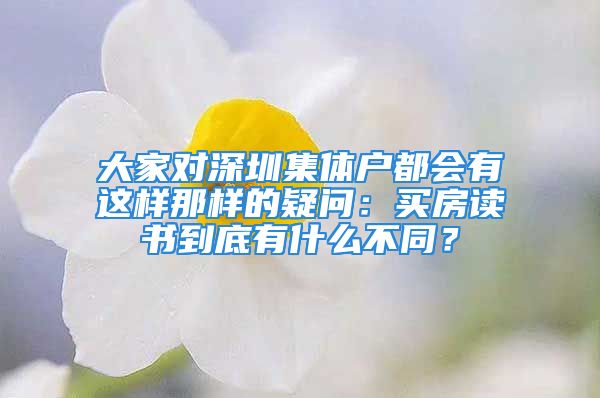 大家對深圳集體戶都會有這樣那樣的疑問：買房讀書到底有什么不同？