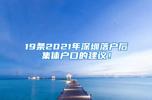 19條2021年深圳落戶后集體戶口的建議！