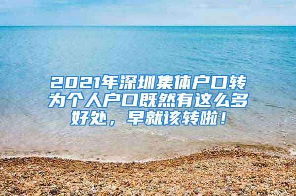 2021年深圳集體戶口轉(zhuǎn)為個人戶口既然有這么多好處，早就該轉(zhuǎn)啦！