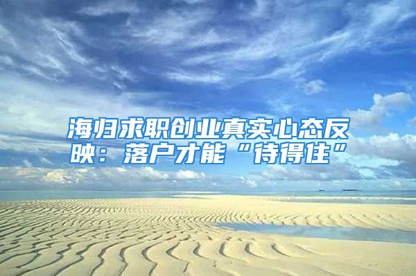 海歸求職創(chuàng)業(yè)真實(shí)心態(tài)反映：落戶才能“待得住”