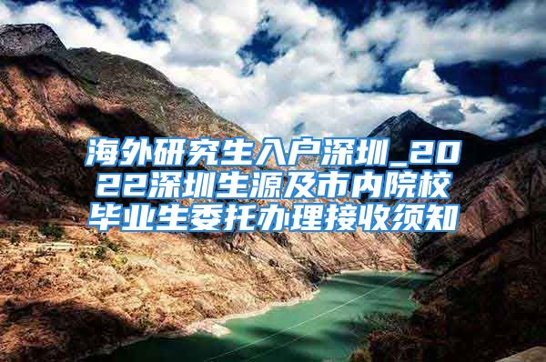 海外研究生入戶深圳_2022深圳生源及市內(nèi)院校畢業(yè)生委托辦理接收須知