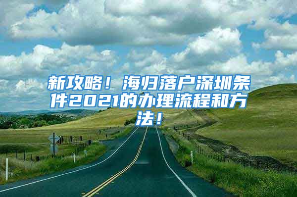 新攻略！海歸落戶深圳條件2021的辦理流程和方法！