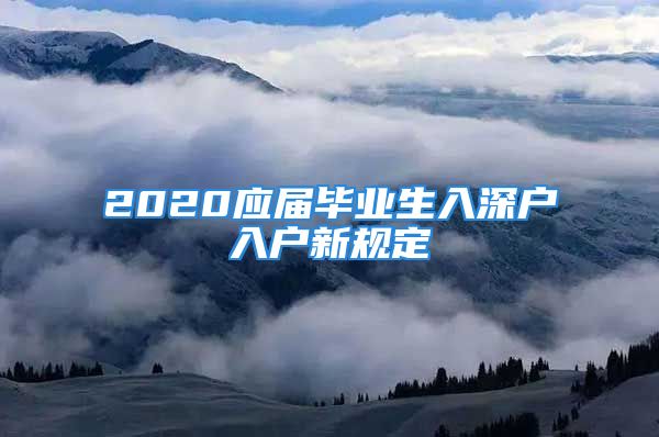 2020應(yīng)屆畢業(yè)生入深戶入戶新規(guī)定