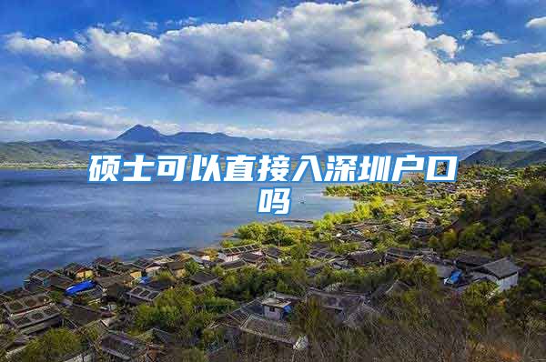 碩士可以直接入深圳戶口嗎