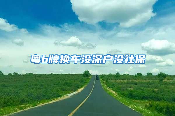 粵b牌換車沒深戶沒社保