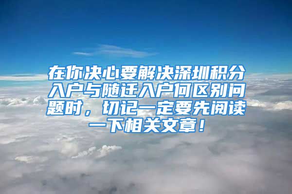 在你決心要解決深圳積分入戶與隨遷入戶何區(qū)別問題時，切記一定要先閱讀一下相關(guān)文章！