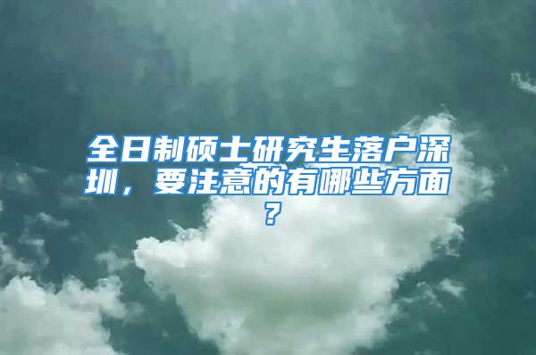 全日制碩士研究生落戶深圳，要注意的有哪些方面？