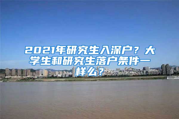 2021年研究生入深戶？大學(xué)生和研究生落戶條件一樣么？