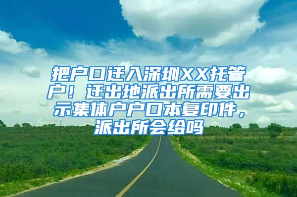 把戶口遷入深圳XX托管戶！遷出地派出所需要出示集體戶戶口本復(fù)印件，派出所會給嗎