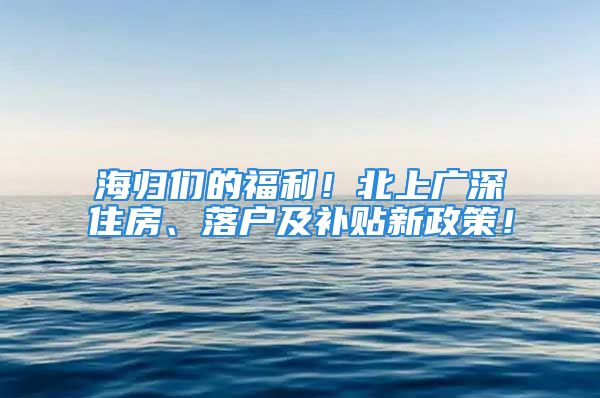 海歸們的福利！北上廣深住房、落戶及補(bǔ)貼新政策！