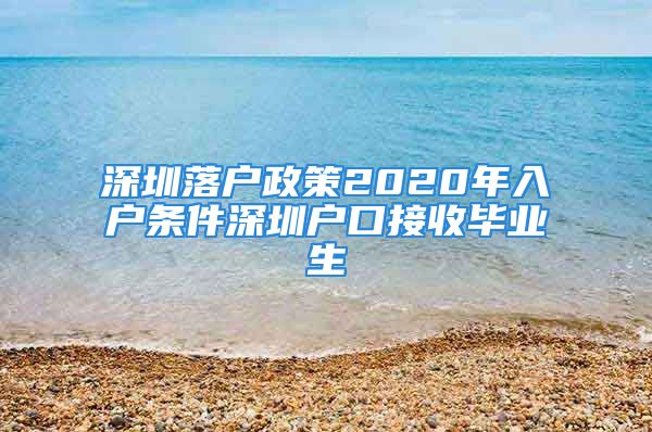 深圳落戶政策2020年入戶條件深圳戶口接收畢業(yè)生