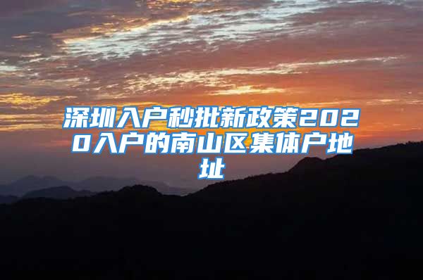 深圳入戶秒批新政策2020入戶的南山區(qū)集體戶地址