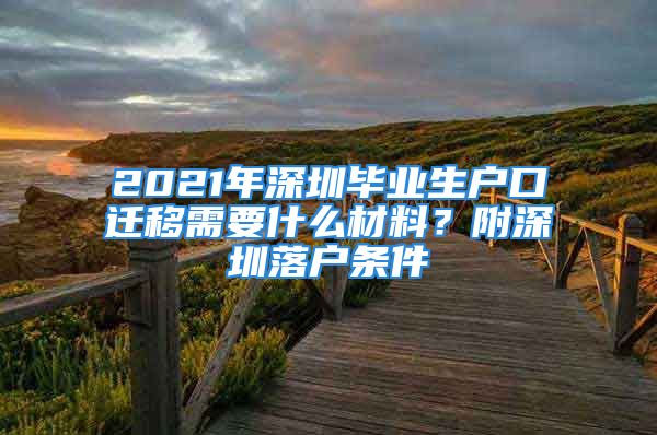 2021年深圳畢業(yè)生戶口遷移需要什么材料？附深圳落戶條件