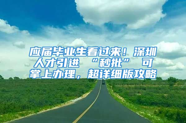 應(yīng)屆畢業(yè)生看過(guò)來(lái)！深圳人才引進(jìn) “秒批” 可掌上辦理，超詳細(xì)版攻略