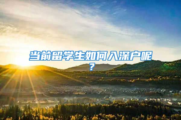 當(dāng)前留學(xué)生如何入深戶呢？