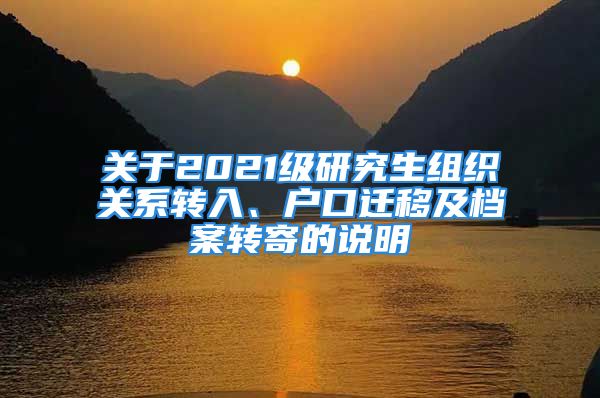 關(guān)于2021級研究生組織關(guān)系轉(zhuǎn)入、戶口遷移及檔案轉(zhuǎn)寄的說明