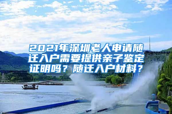 2021年深圳老人申請(qǐng)隨遷入戶需要提供親子鑒定證明嗎？隨遷入戶材料？