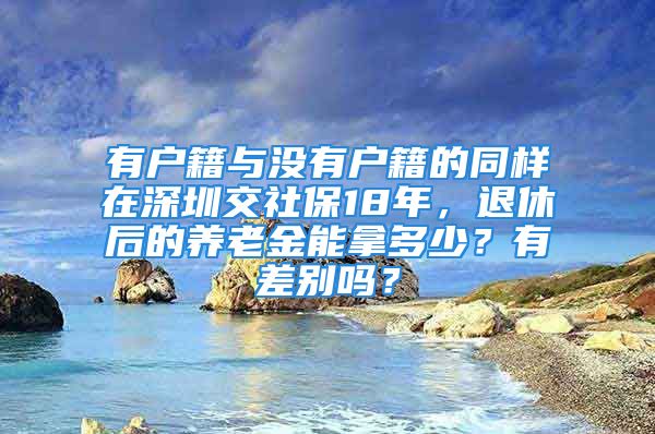 有戶籍與沒有戶籍的同樣在深圳交社保18年，退休后的養(yǎng)老金能拿多少？有差別嗎？