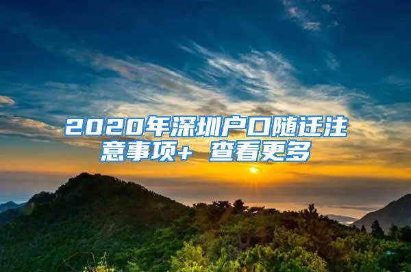 2020年深圳戶口隨遷注意事項(xiàng)+ 查看更多