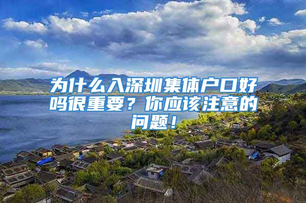 為什么入深圳集體戶口好嗎很重要？你應(yīng)該注意的問題！