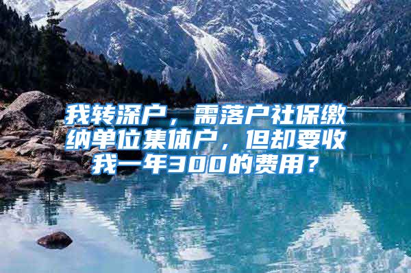 我轉(zhuǎn)深戶，需落戶社保繳納單位集體戶，但卻要收我一年300的費用？