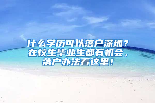 什么學(xué)歷可以落戶深圳？在校生畢業(yè)生都有機(jī)會(huì)，落戶辦法看這里！