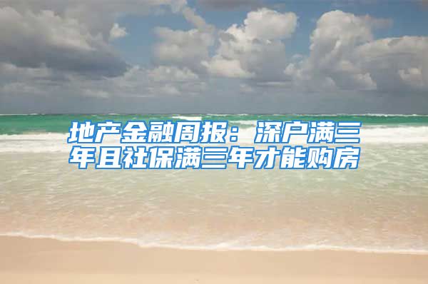 地產(chǎn)金融周報：深戶滿三年且社保滿三年才能購房