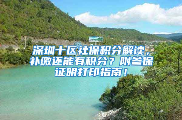 深圳十區(qū)社保積分解讀，補(bǔ)繳還能有積分？附參保證明打印指南！