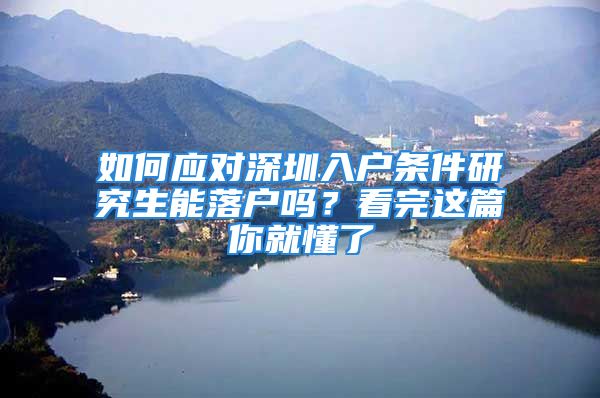 如何應(yīng)對(duì)深圳入戶條件研究生能落戶嗎？看完這篇你就懂了