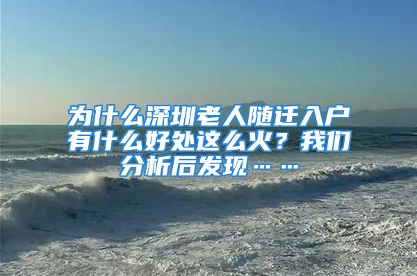 為什么深圳老人隨遷入戶(hù)有什么好處這么火？我們分析后發(fā)現(xiàn)……