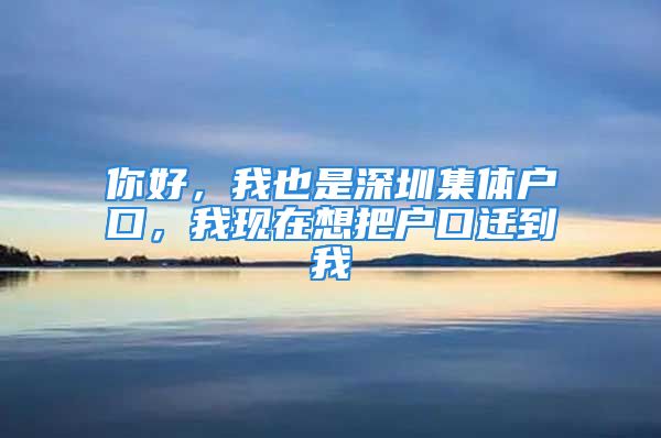 你好，我也是深圳集體戶口，我現(xiàn)在想把戶口遷到我