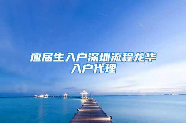 應屆生入戶深圳流程龍華入戶代理