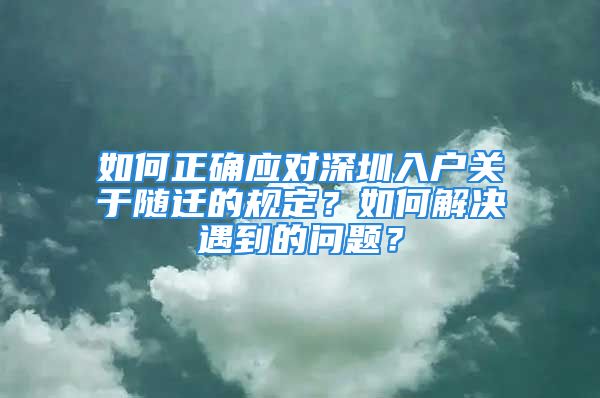 如何正確應(yīng)對深圳入戶關(guān)于隨遷的規(guī)定？如何解決遇到的問題？